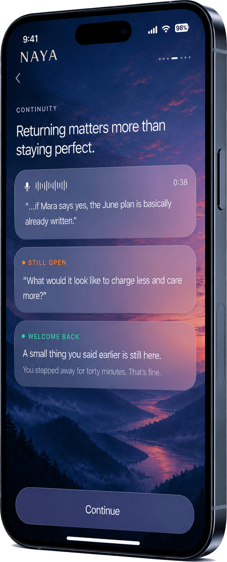 Naya on iPhone — Continuity: “Returning matters more than staying perfect.” A captured voice note, a still-open question, and a Welcome Back line: “A small thing you said earlier is still here. You stepped away for forty minutes. That’s fine.”